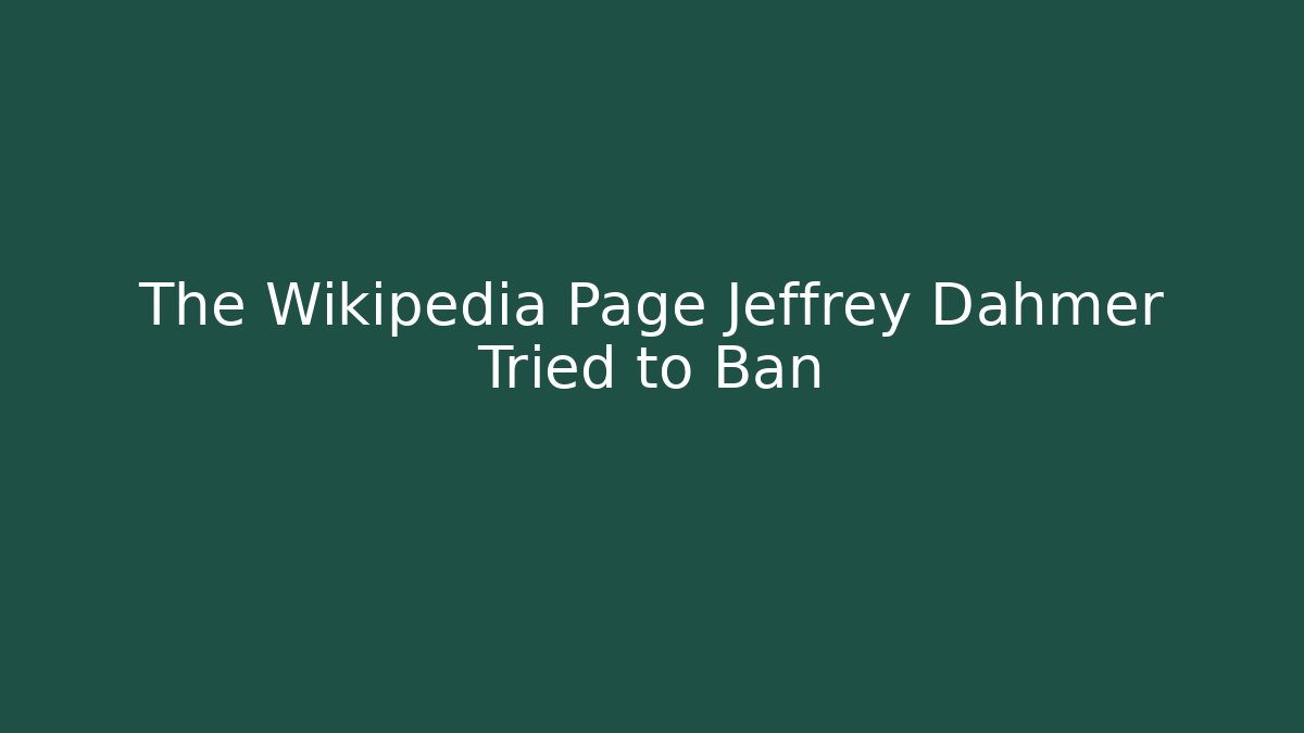 The Wikipedia Page Jeffrey Dahmer Tried to Ban