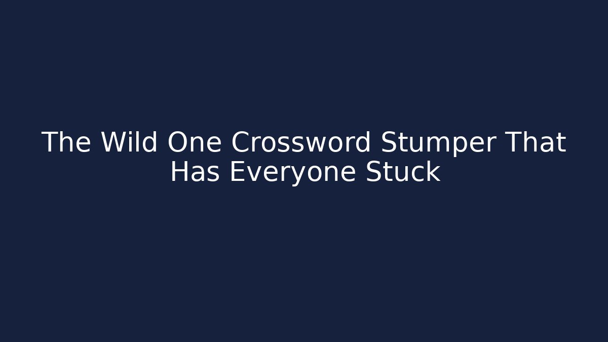 The Wild One Crossword Stumper That Has Everyone Stuck