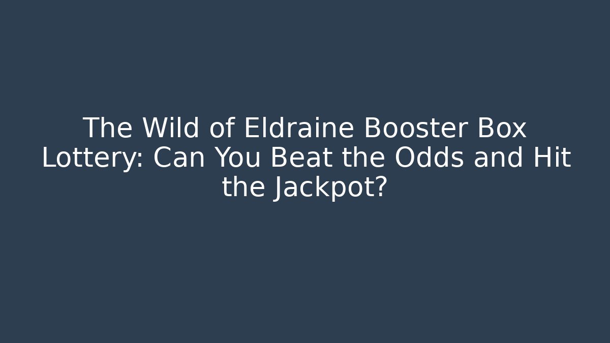 The Wild of Eldraine Booster Box Lottery: Can You Beat the Odds and Hit the Jackpot?