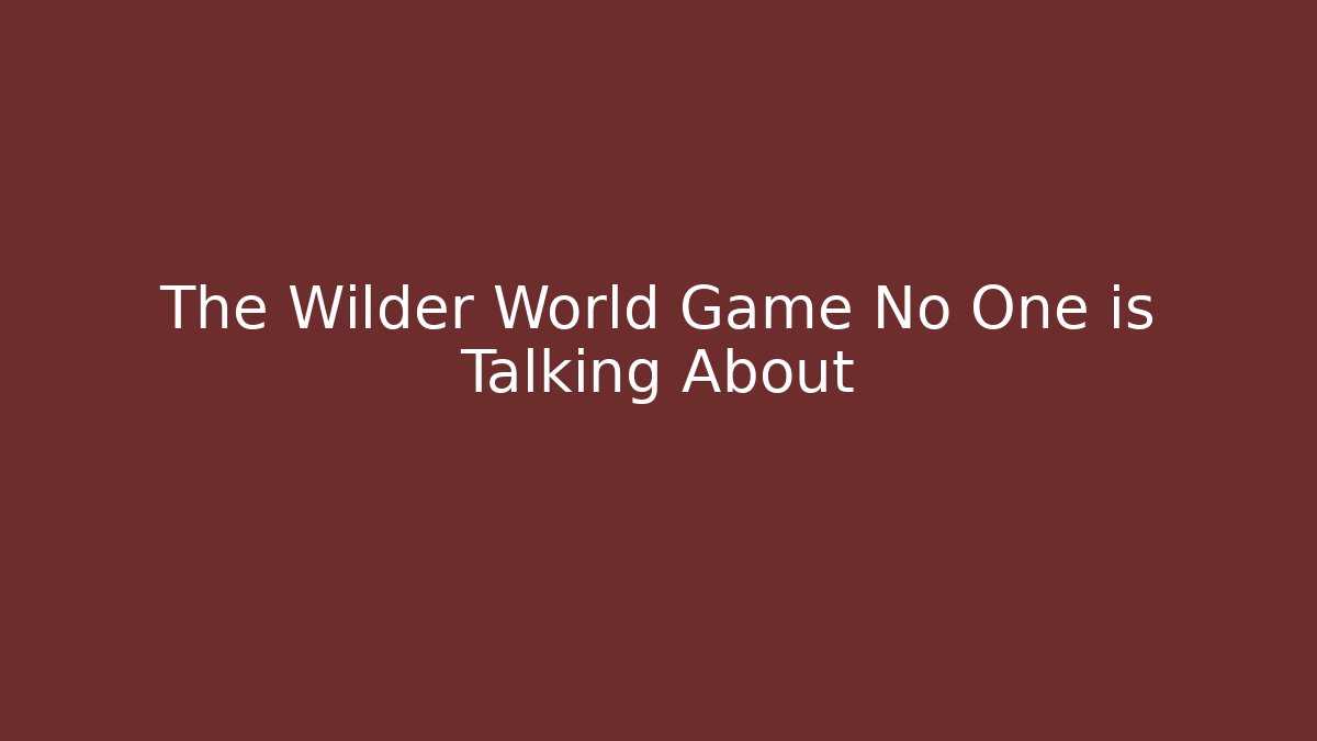 The Wilder World Game No One is Talking About