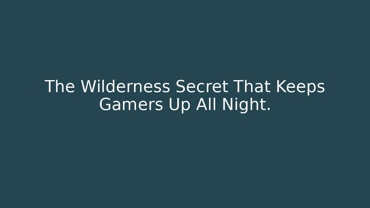 The Wilderness Secret That Keeps Gamers Up All Night.