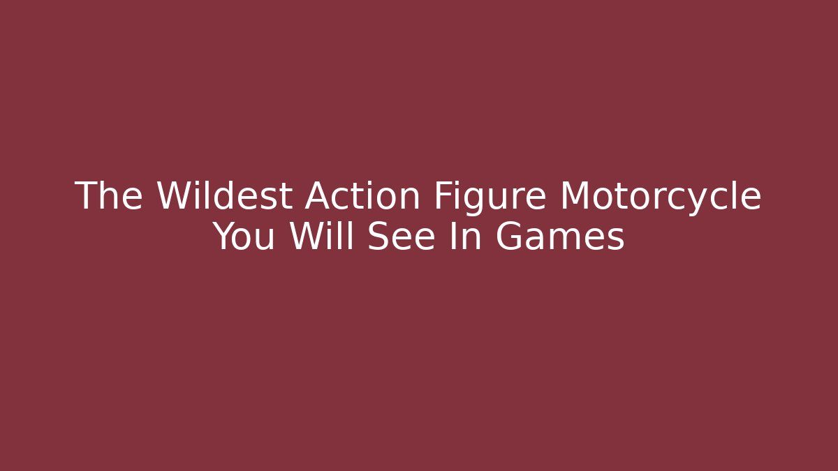 The Wildest Action Figure Motorcycle You Will See In Games