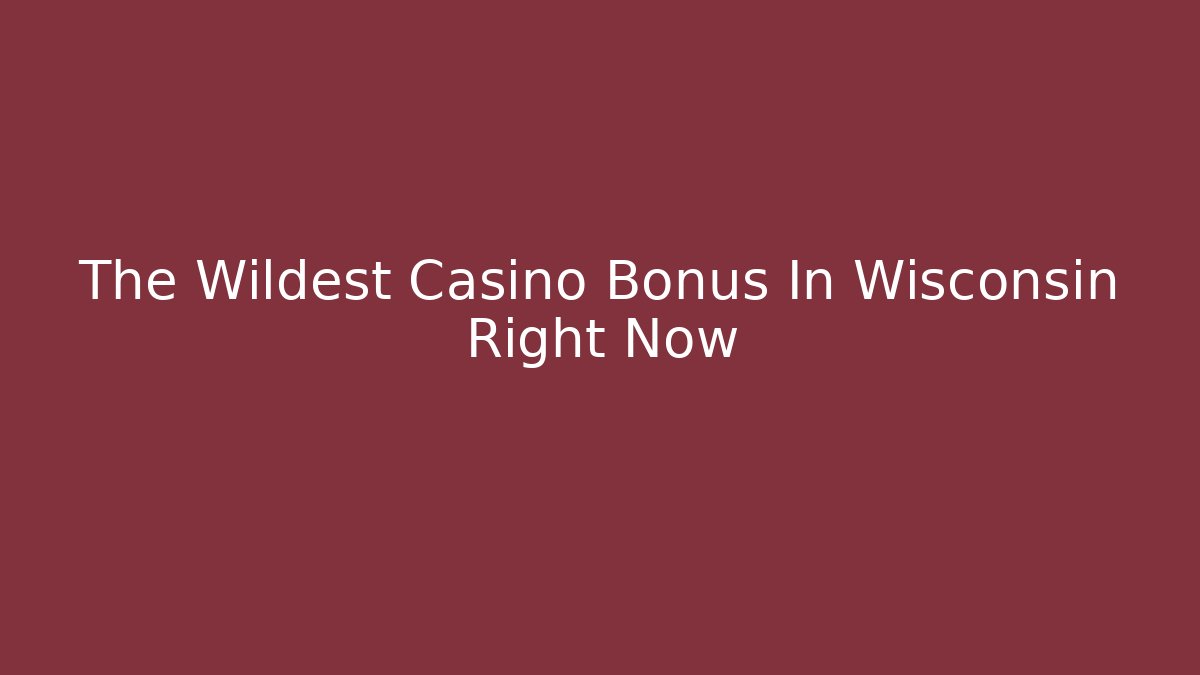 The Wildest Casino Bonus In Wisconsin Right Now