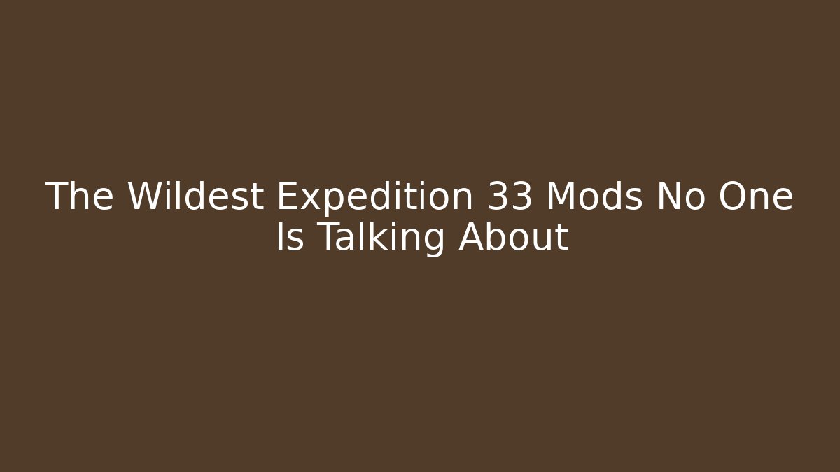 The Wildest Expedition 33 Mods No One Is Talking About