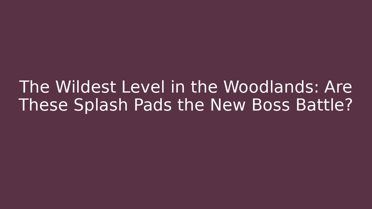 The Wildest Level in the Woodlands: Are These Splash Pads the New Boss Battle?