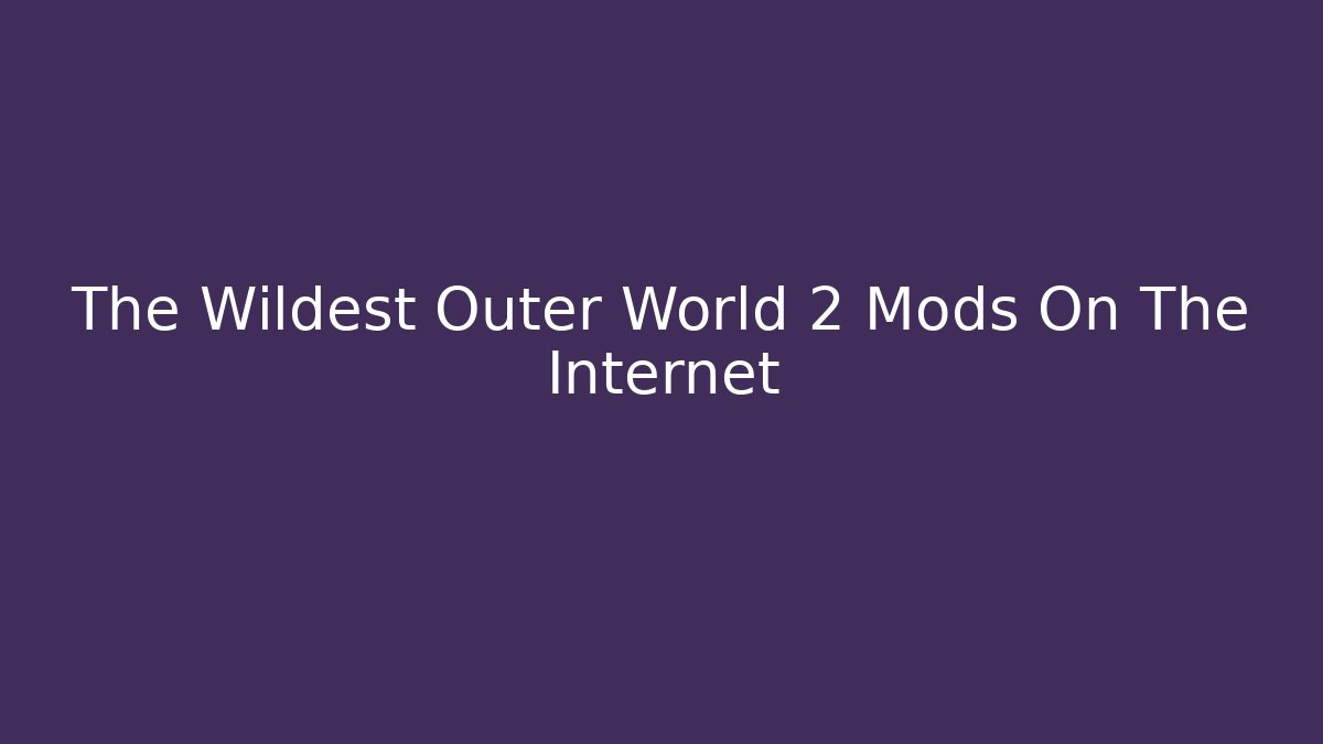 The Wildest Outer World 2 Mods On The Internet - Create More Assets