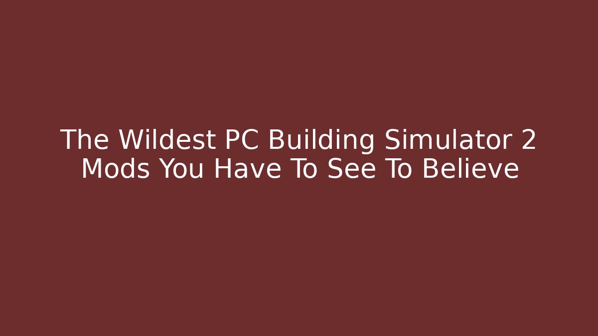 The Wildest PC Building Simulator 2 Mods You Have To See To Believe