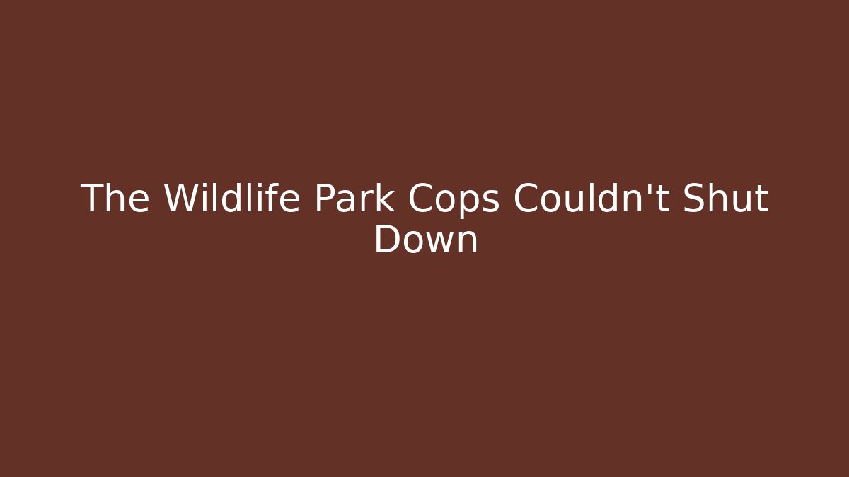 The Wildlife Park Cops Couldn't Shut Down - Create More Assets