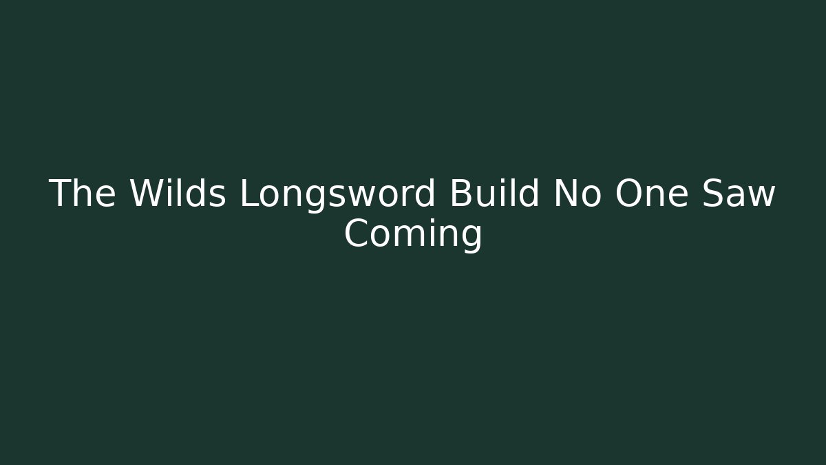 The Wilds Longsword Build No One Saw Coming
