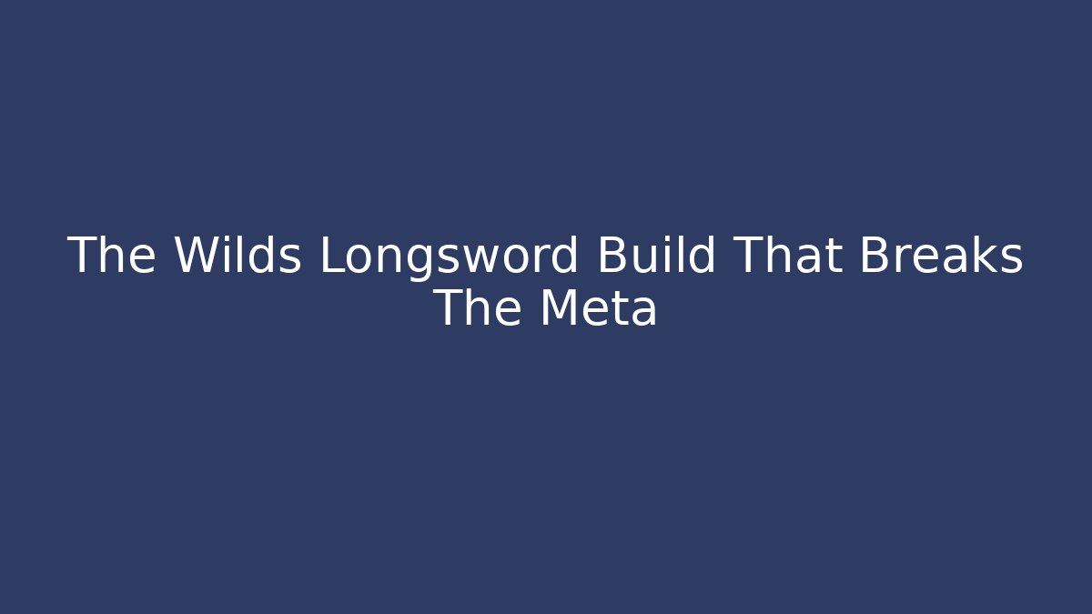 The Wilds Longsword Build That Breaks The Meta