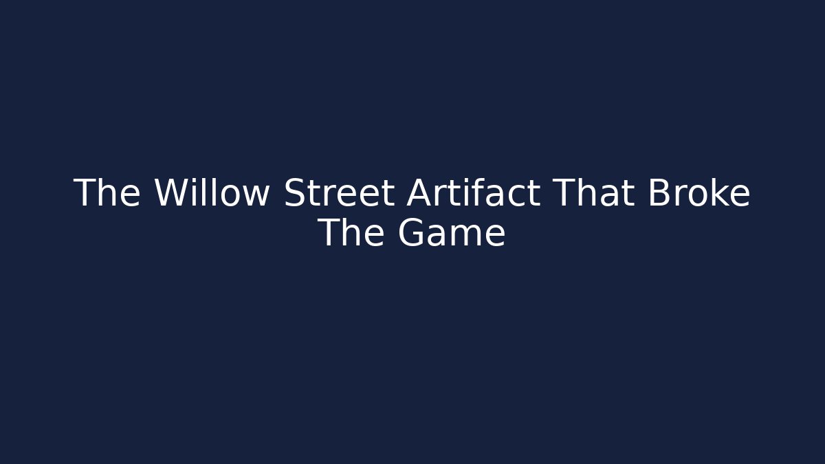 The Willow Street Artifact That Broke The Game