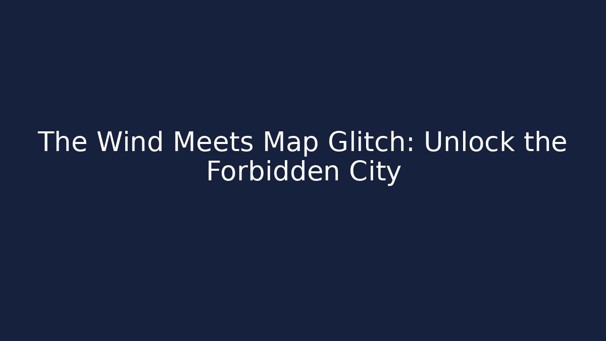 The Wind Meets Map Glitch: Unlock the Forbidden City