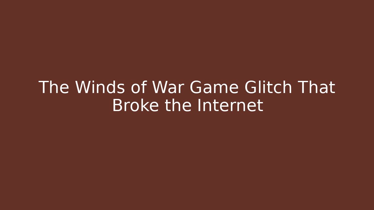 The Winds of War Game Glitch That Broke the Internet