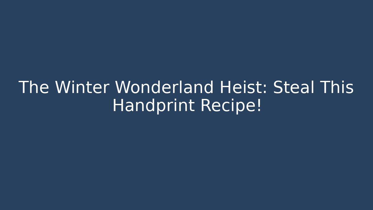 The Winter Wonderland Heist: Steal This Handprint Recipe!