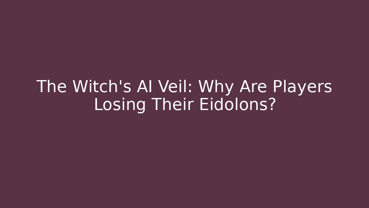 The Witch's AI Veil: Why Are Players Losing Their Eidolons?