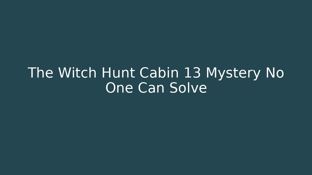 The Witch Hunt Cabin 13 Mystery No One Can Solve