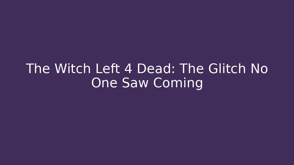 The Witch Left 4 Dead: The Glitch No One Saw Coming