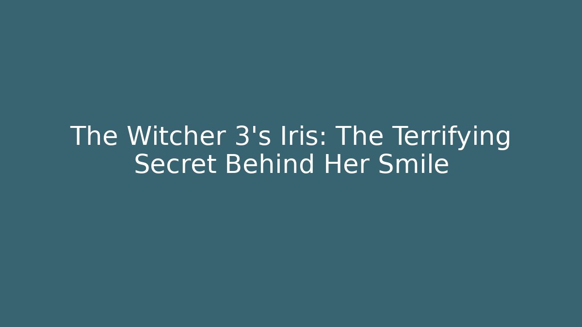 The Witcher 3's Iris: The Terrifying Secret Behind Her Smile
