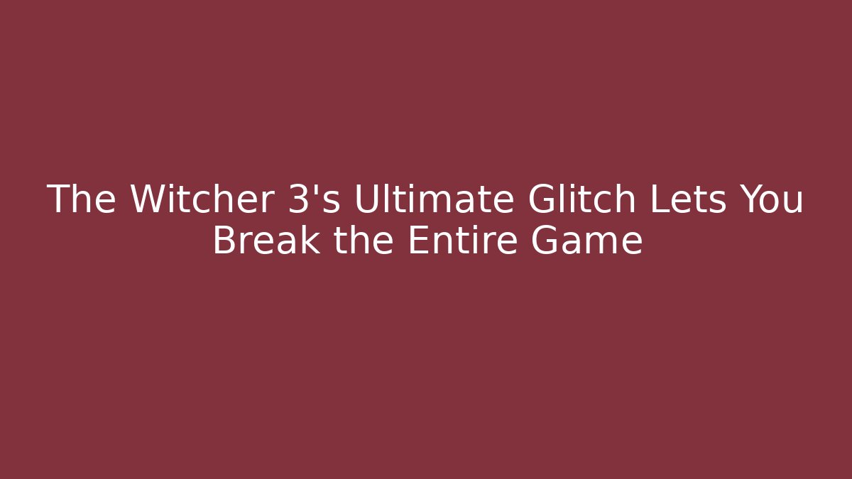 The Witcher 3's Ultimate Glitch Lets You Break the Entire Game