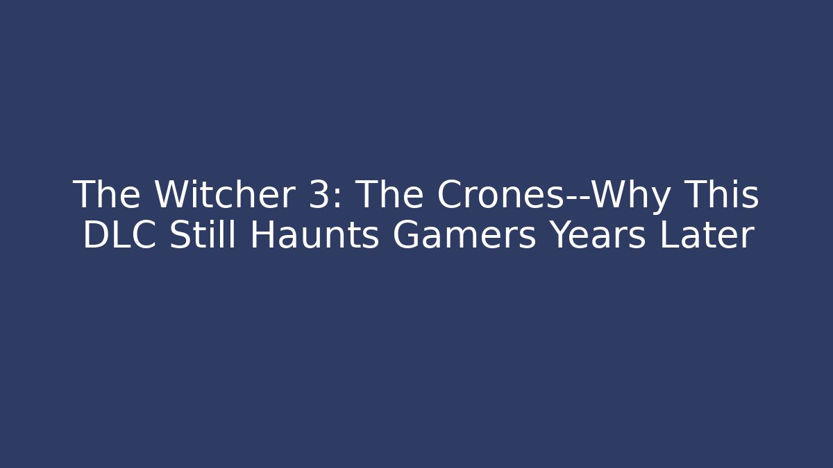 The Witcher 3: The Crones—Why This DLC Still Haunts Gamers Years Later