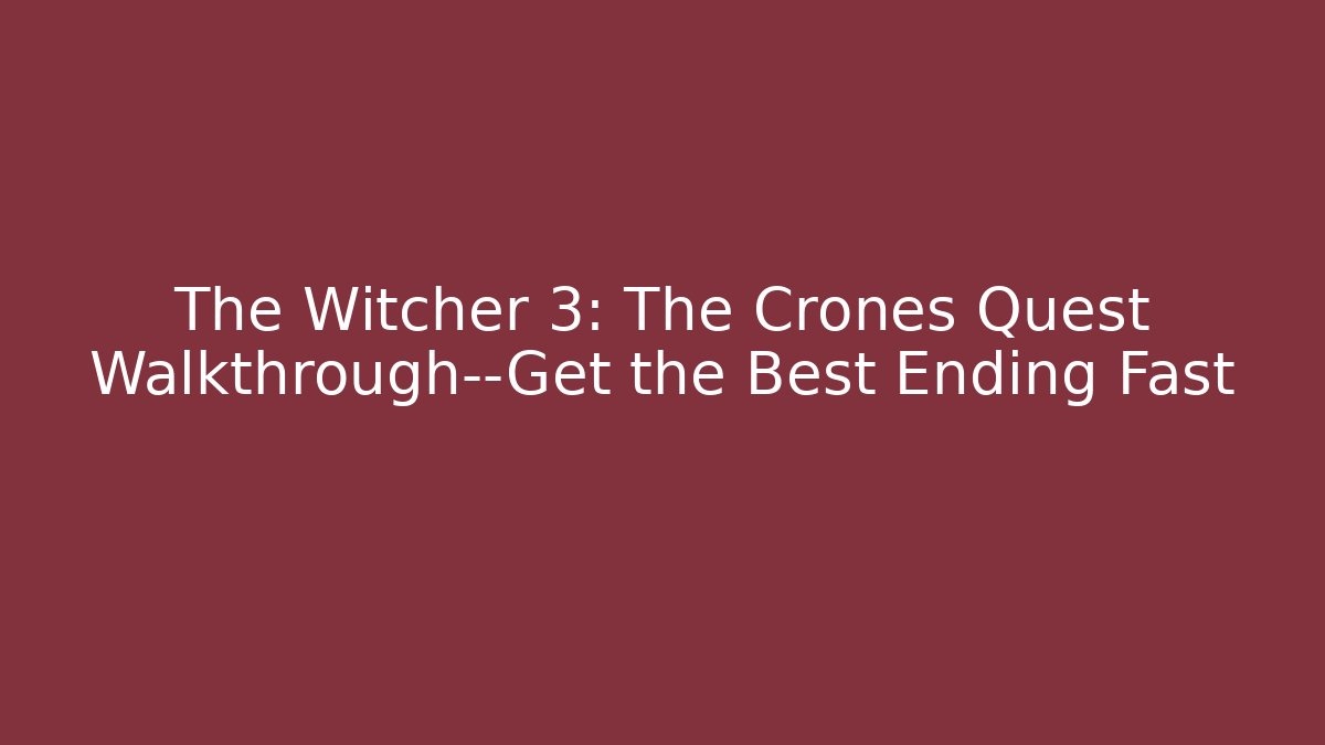 The Witcher 3: The Crones Quest Walkthrough—Get the Best Ending Fast