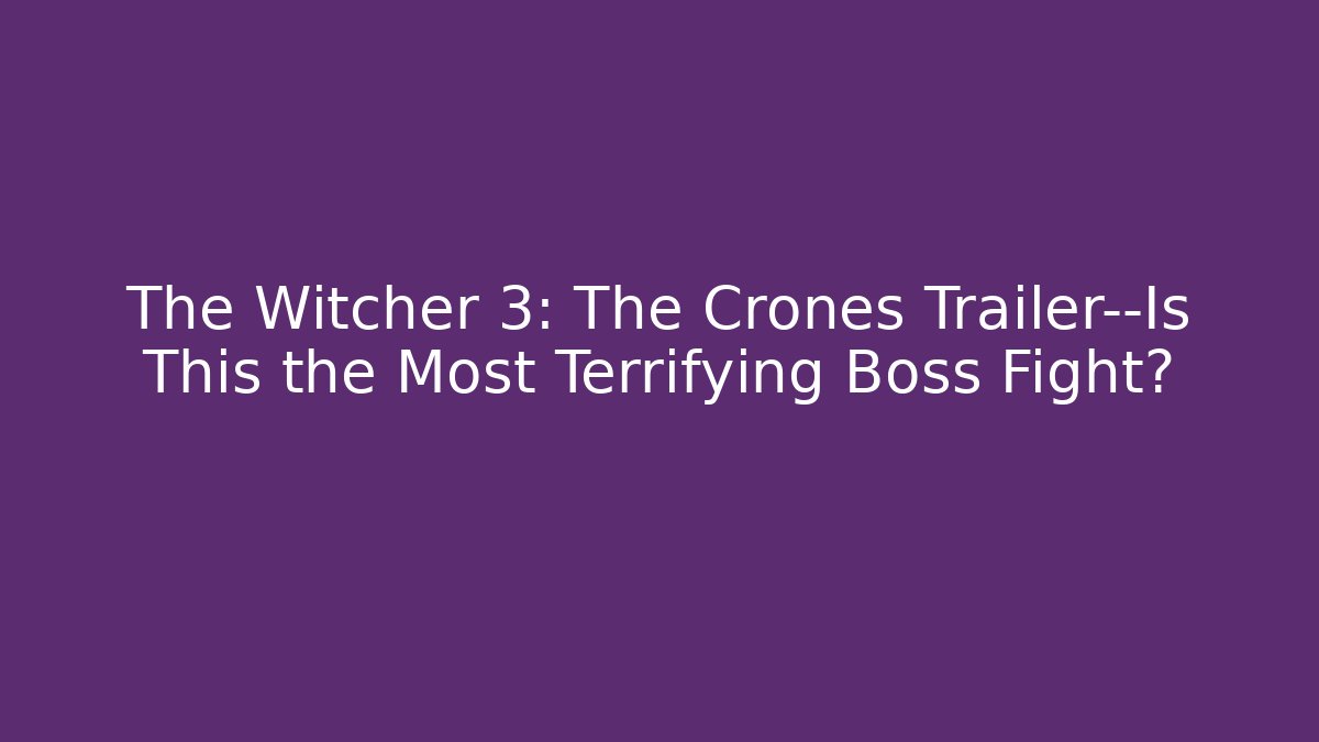 The Witcher 3: The Crones Trailer—Is This the Most Terrifying Boss Fight?