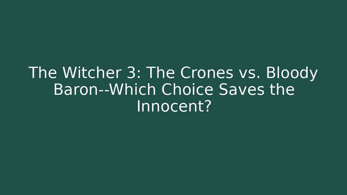 The Witcher 3: The Crones vs. Bloody Baron—Which Choice Saves the Innocent?