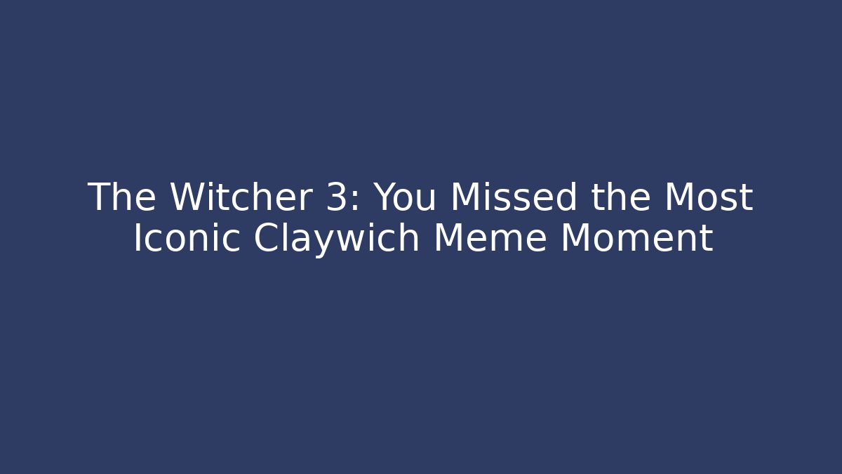 The Witcher 3: You Missed the Most Iconic Claywich Meme Moment