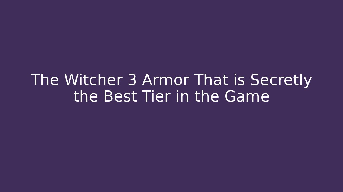 The Witcher 3 Armor That is Secretly the Best Tier in the Game