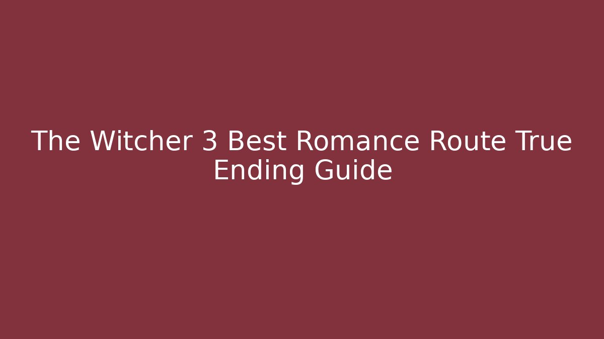 The Witcher 3 Best Romance Route True Ending Guide - Create More Assets