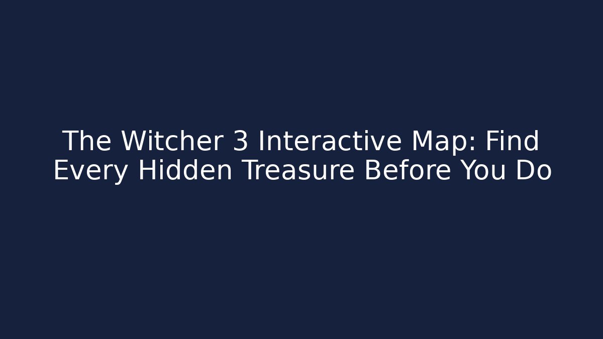 The Witcher 3 Interactive Map: Find Every Hidden Treasure Before You Do