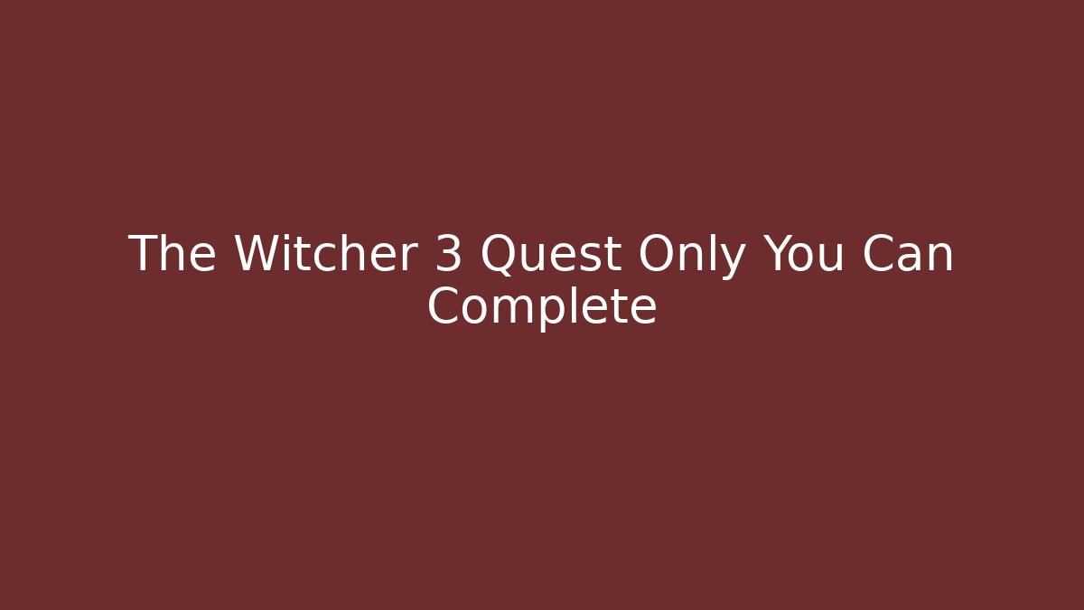 The Witcher 3 Quest Only You Can Complete - Create More Assets