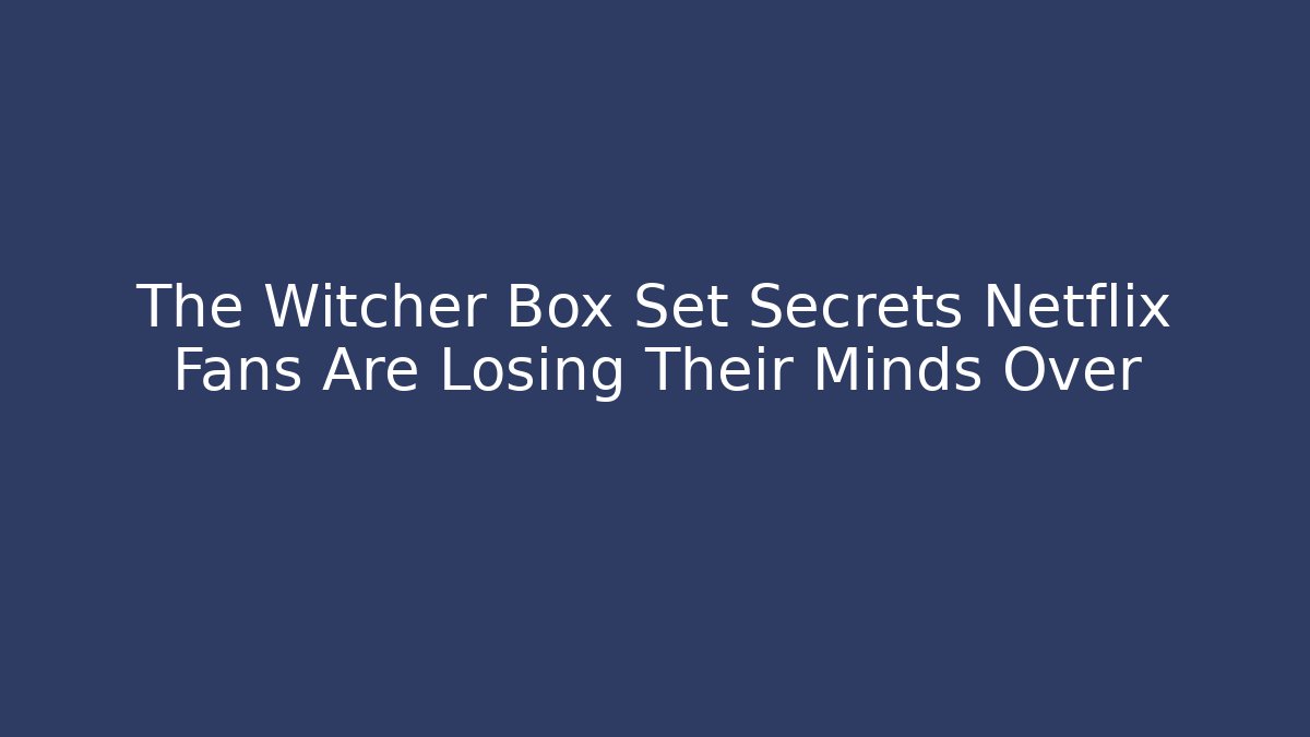 The Witcher Box Set Secrets Netflix Fans Are Losing Their Minds Over