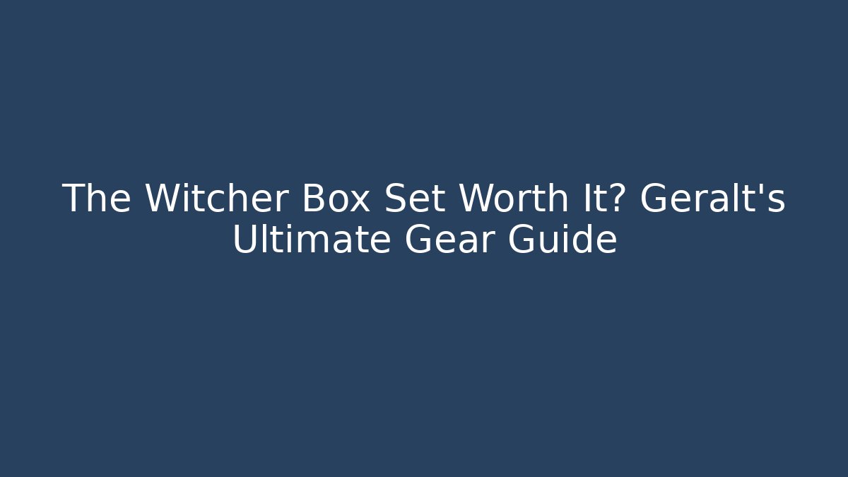 The Witcher Box Set Worth It? Geralt's Ultimate Gear Guide