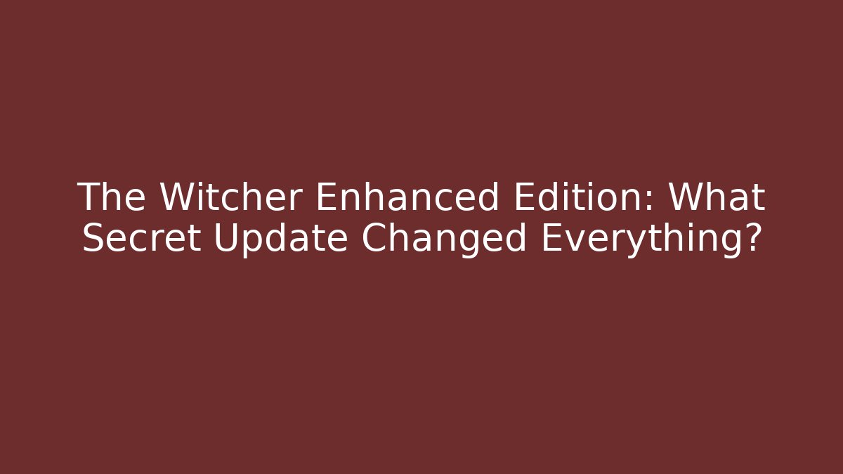 The Witcher Enhanced Edition: What Secret Update Changed Everything? - Create More Assets
