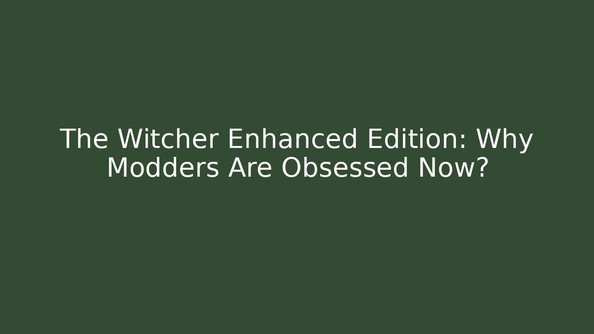 The Witcher Enhanced Edition: Why Modders Are Obsessed Now?