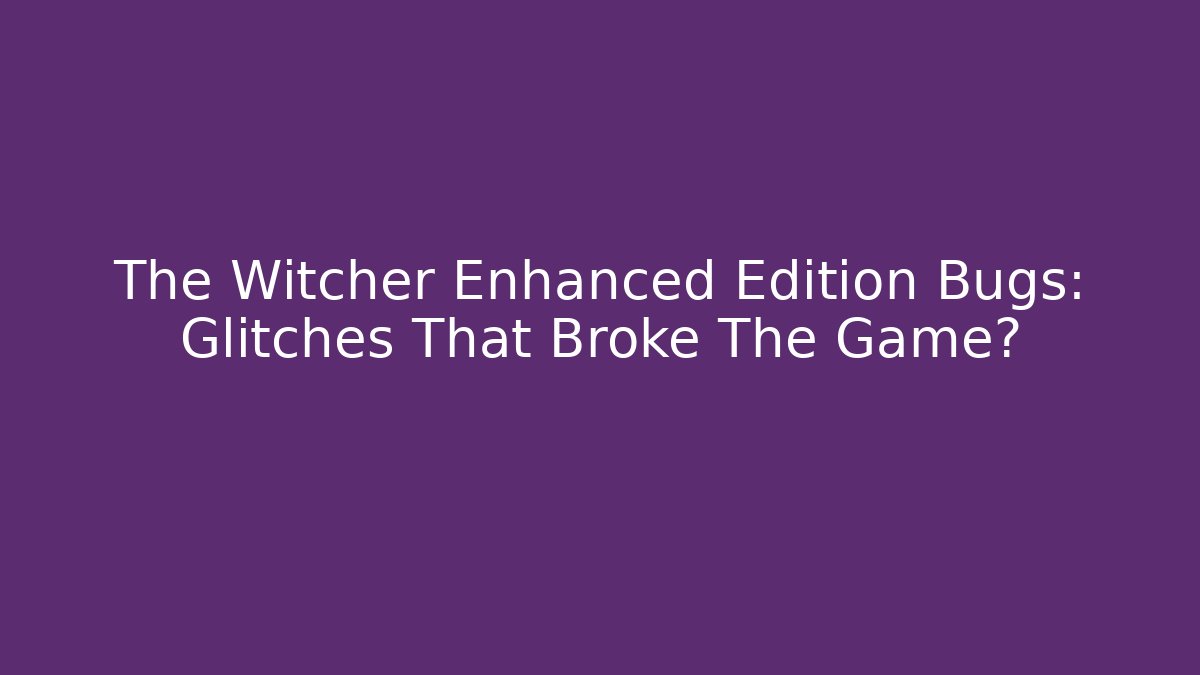 The Witcher Enhanced Edition Bugs: Glitches That Broke The Game?