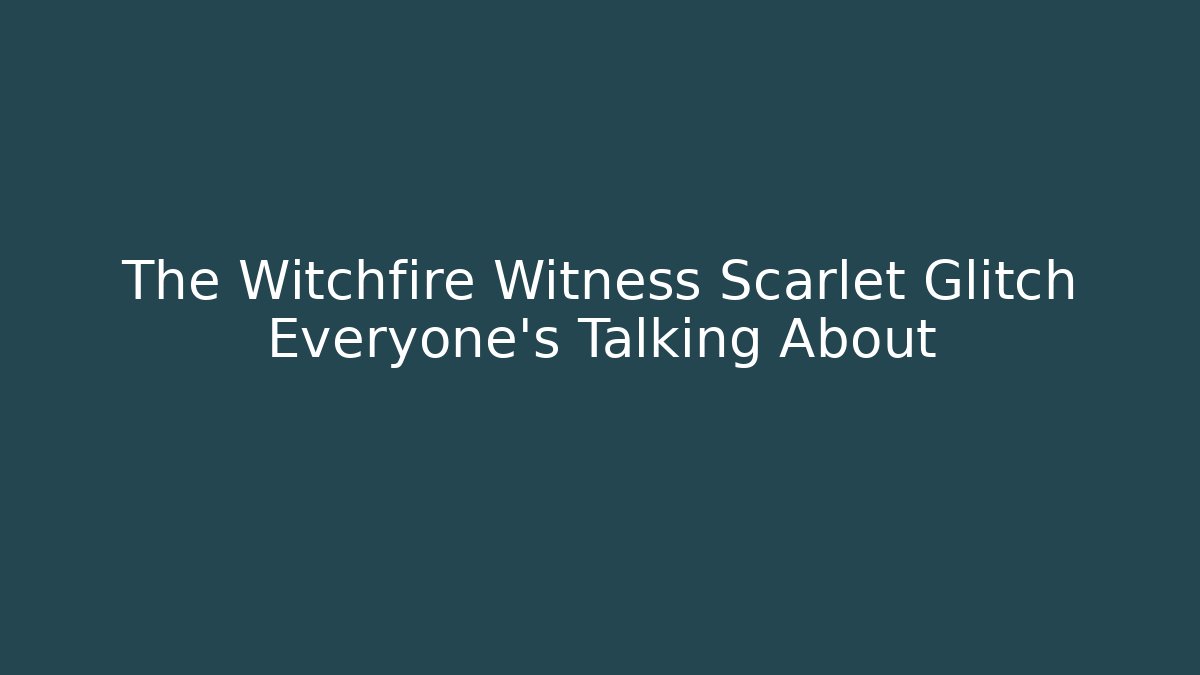The Witchfire Witness Scarlet Glitch Everyone's Talking About