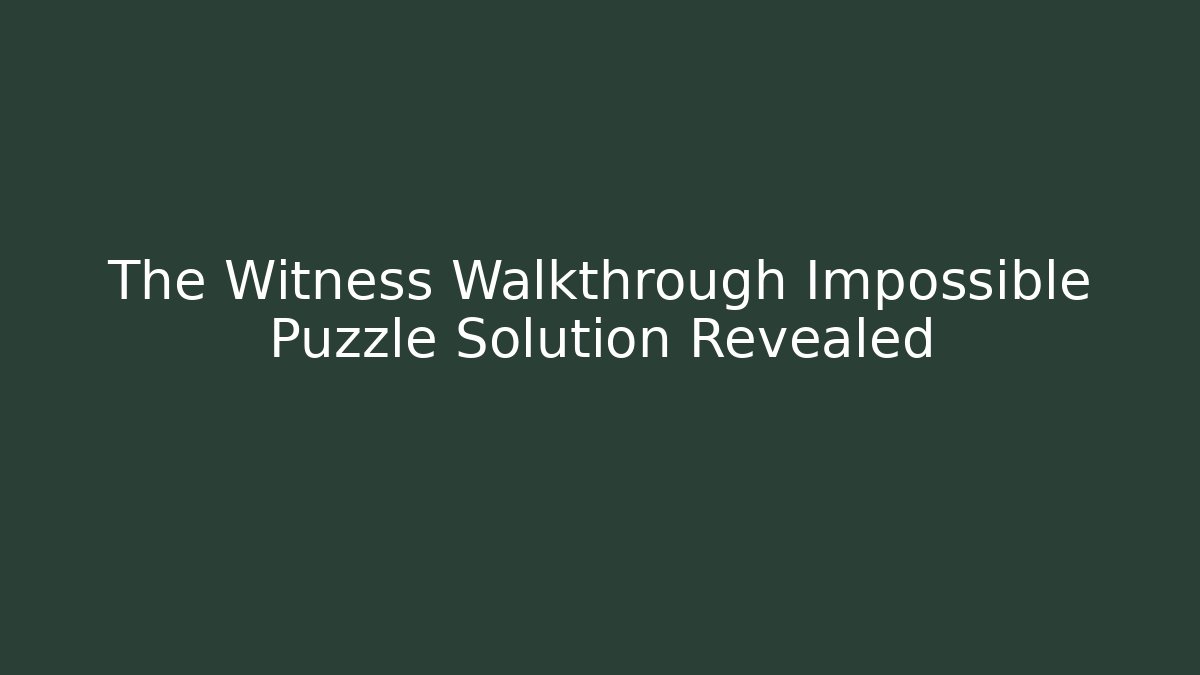 The Witness Walkthrough Impossible Puzzle Solution Revealed