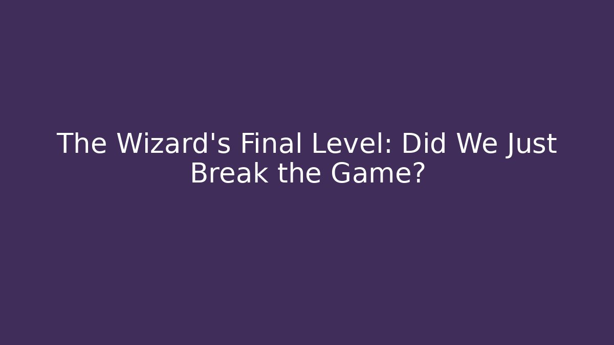 The Wizard's Final Level: Did We Just Break the Game?