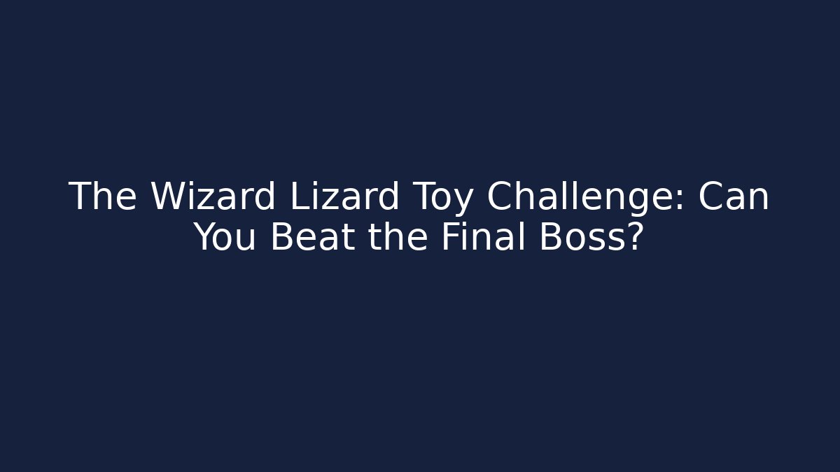 The Wizard Lizard Toy Challenge: Can You Beat the Final Boss?