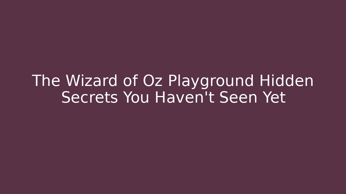 The Wizard of Oz Playground Hidden Secrets You Haven’t Seen Yet