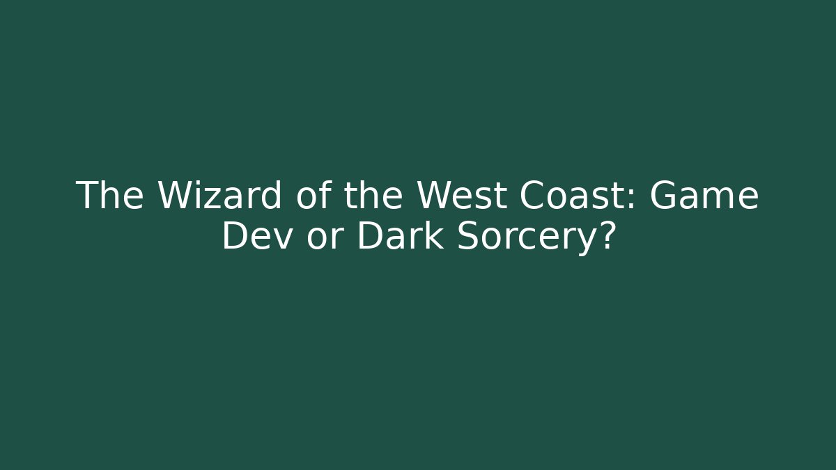 The Wizard of the West Coast: Game Dev or Dark Sorcery?