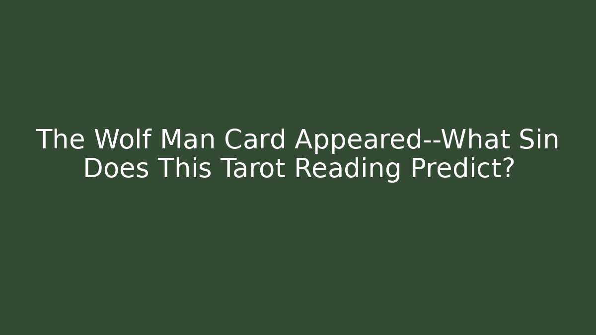 The Wolf Man Card Appeared—What Sin Does This Tarot Reading Predict?