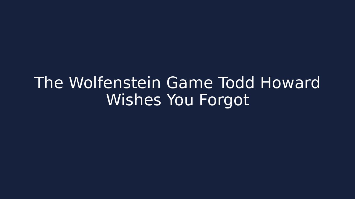 The Wolfenstein Game Todd Howard Wishes You Forgot