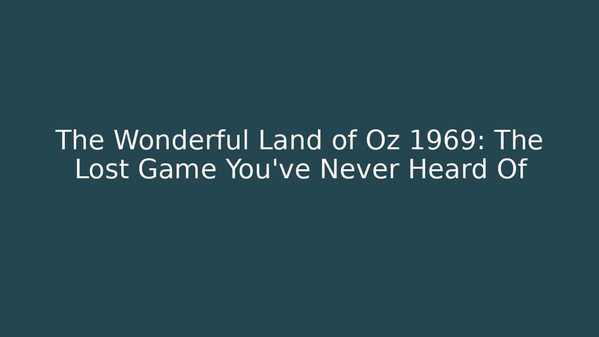 The Wonderful Land of Oz 1969: The Lost Game You’ve Never Heard Of
