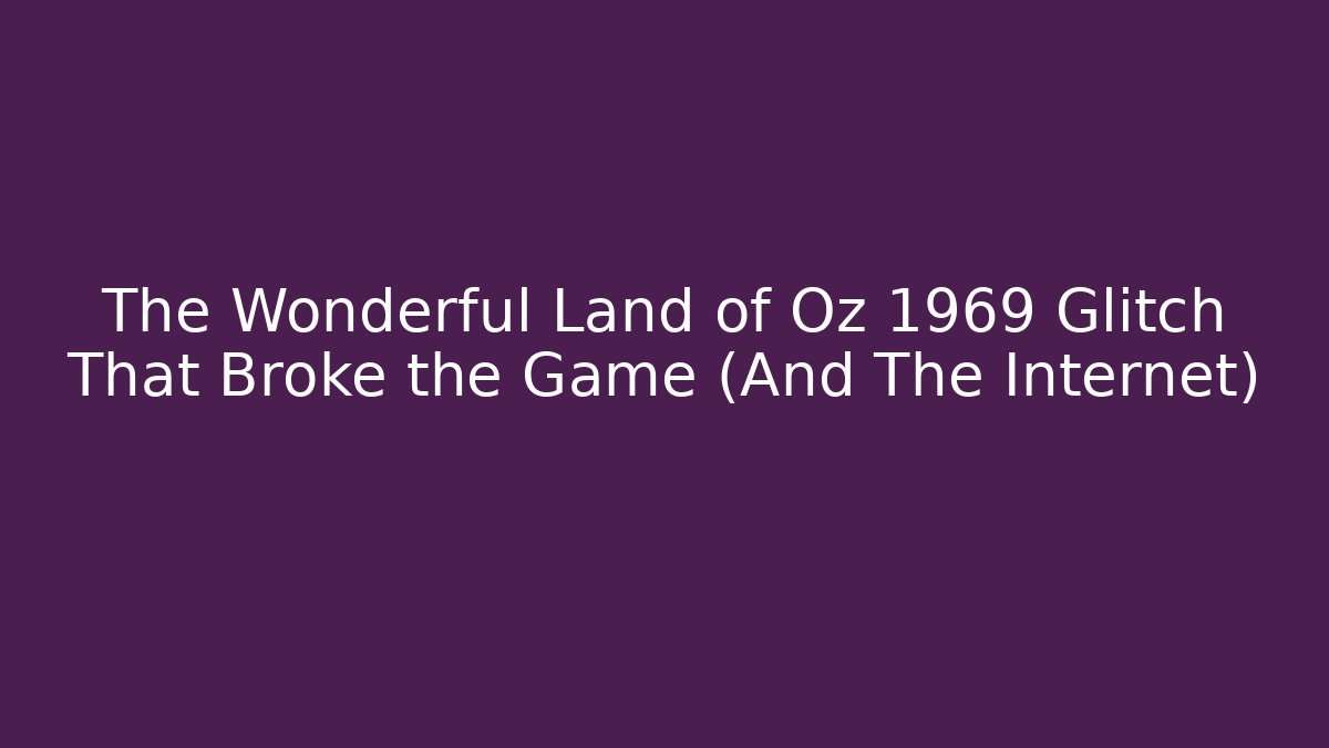 The Wonderful Land of Oz 1969 Glitch That Broke the Game (And The Internet)
