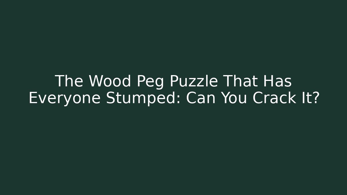 The Wood Peg Puzzle That Has Everyone Stumped: Can You Crack It?