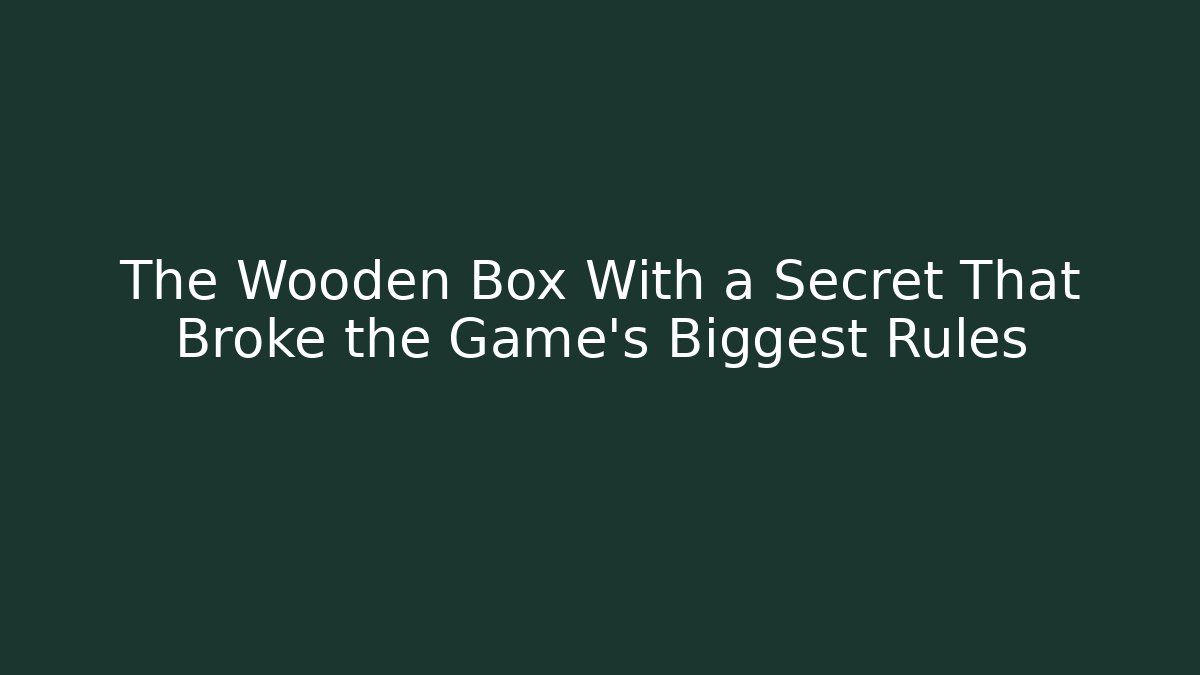 The Wooden Box With a Secret That Broke the Game's Biggest Rules
