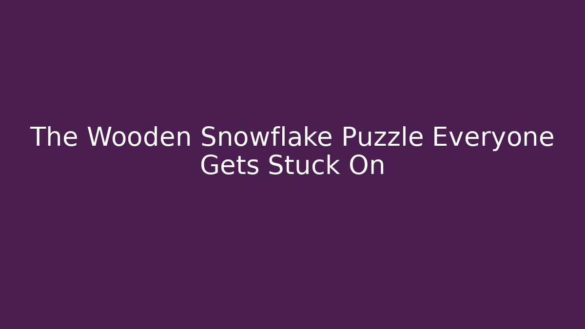 The Wooden Snowflake Puzzle Everyone Gets Stuck On
